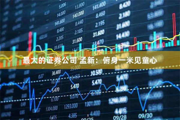 最大的证券公司 孟新：俯身一米见童心