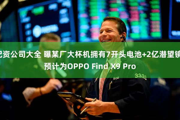 配资公司大全 曝某厂大杯机拥有7开头电池+2亿潜望镜，预计为OPPO Find X9 Pro