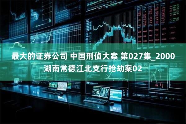 最大的证券公司 中国刑侦大案 第027集_2000湖南常德江北支行抢劫案02