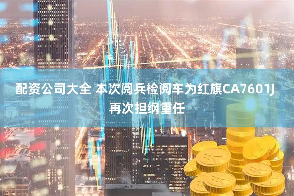 配资公司大全 本次阅兵检阅车为红旗CA7601J 再次担纲重任