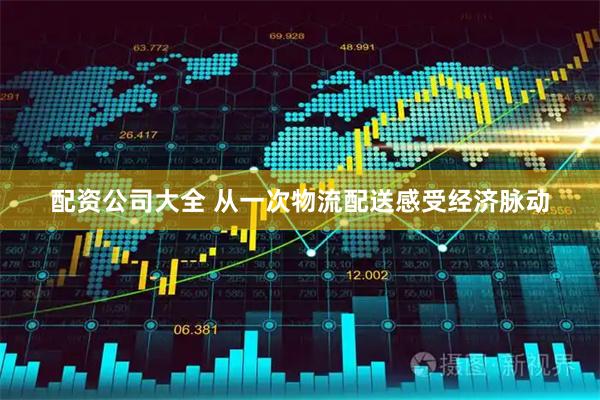 配资公司大全 从一次物流配送感受经济脉动