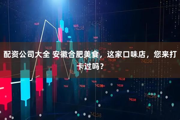 配资公司大全 安徽合肥美食，这家口味店，您来打卡过吗？
