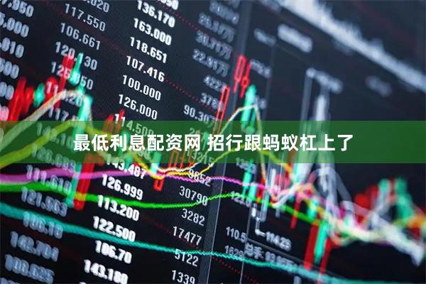 最低利息配资网 招行跟蚂蚁杠上了