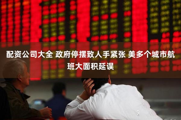 配资公司大全 政府停摆致人手紧张 美多个城市航班大面积延误