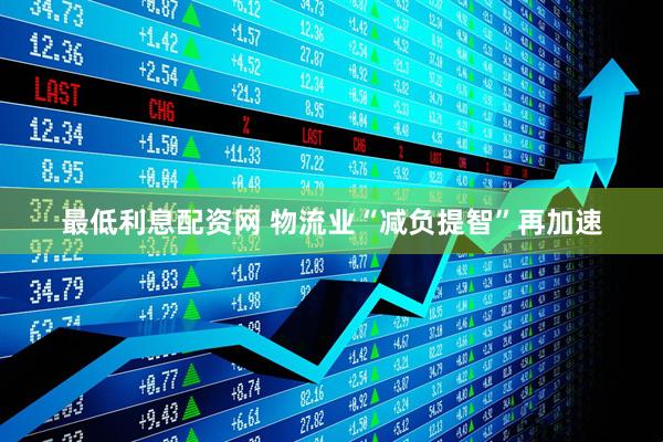 最低利息配资网 物流业“减负提智”再加速