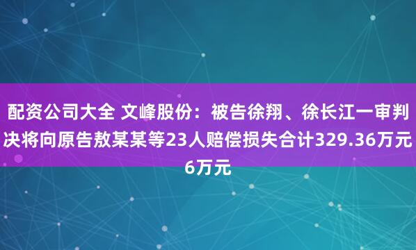 配资公司大全 文峰股份：被告徐翔、徐长江一审判决将向原告敖某某等23人赔偿损失合计329.36万元