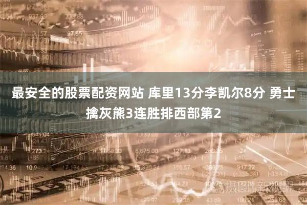 最安全的股票配资网站 库里13分李凯尔8分 勇士擒灰熊3连胜排西部第2