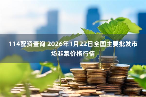 114配资查询 2026年1月22日全国主要批发市场韭菜价格行情