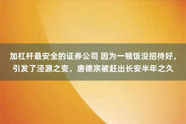 加杠杆最安全的证券公司 因为一顿饭没招待好，引发了泾源之变，唐德宗被赶出长安半年之久