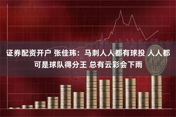 证券配资开户 张佳玮：马刺人人都有球投 人人都可是球队得分王 总有云彩会下雨