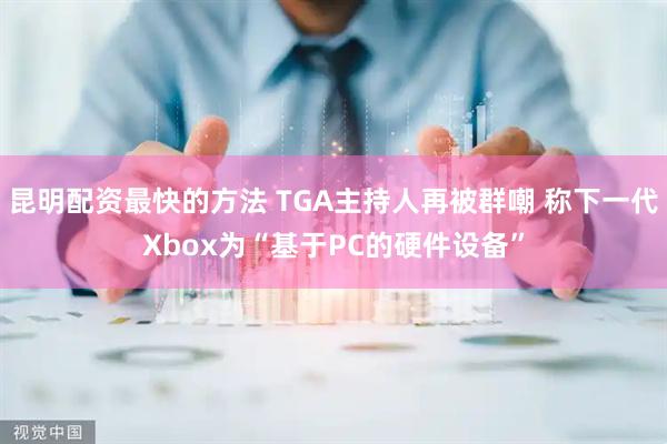 昆明配资最快的方法 TGA主持人再被群嘲 称下一代Xbox为“基于PC的硬件设备”