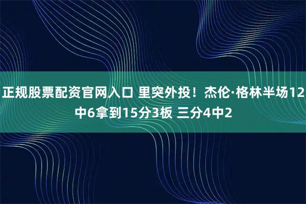 正规股票配资官网入口 里突外投！杰伦·格林半场12中6拿到15分3板 三分4中2
