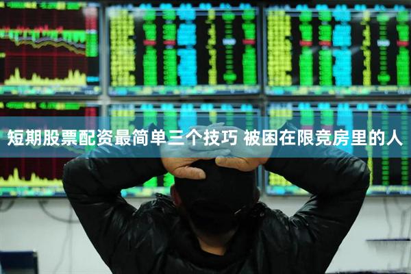 短期股票配资最简单三个技巧 被困在限竞房里的人