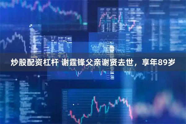 炒股配资杠杆 谢霆锋父亲谢贤去世，享年89岁