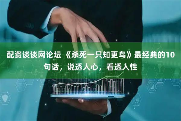 配资谈谈网论坛 《杀死一只知更鸟》最经典的10句话，说透人心，看透人性